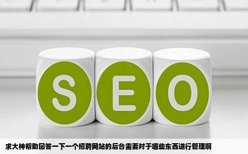 求大神帮助回答一下一个招聘网站的后台需要对于哪些东西进行管理啊