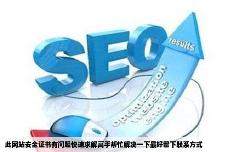 此网站安全证书有问题快速求解高手帮忙解决一下最好留下联系方式