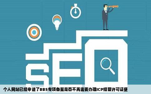个人网站已经申请了BBS专项备案是否不再需要办理ICP经营许可证便