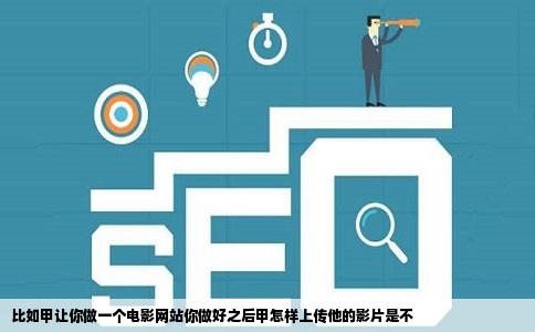 比如甲让你做一个电影网站你做好之后甲怎样上传他的影片是不
