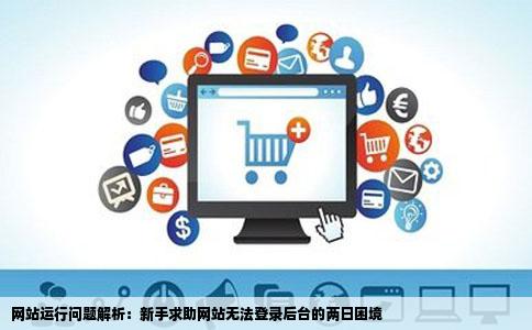 网站运行问题解析：新手求助网站无法登录后台的两日困境