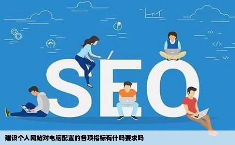 建设个人网站对电脑配置的各项指标有什吗要求吗