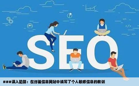 ###误入陷阱：在诈骗信息网站中填写了个人敏感信息的教训