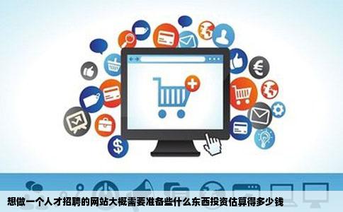 想做一个人才招聘的网站大概需要准备些什么东西投资估算得多少钱