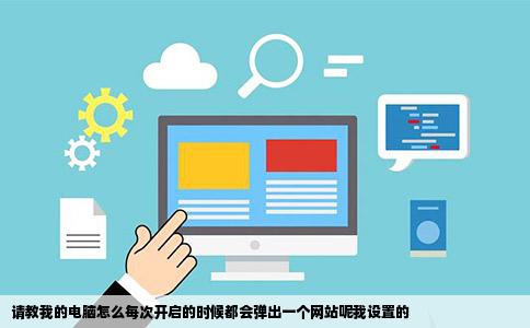 请教我的电脑怎么每次开启的时候都会弹出一个网站呢我设置的
