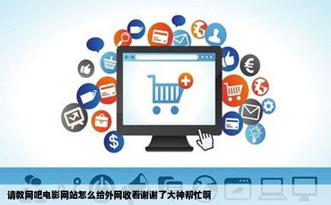 请教网吧电影网站怎么给外网收看谢谢了大神帮忙啊