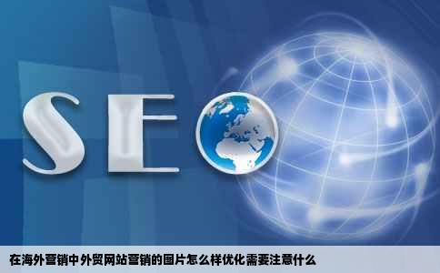 在海外营销中外贸网站营销的图片怎么样优化需要注意什么