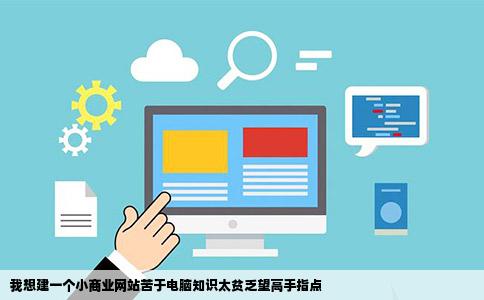 我想建一个小商业网站苦于电脑知识太贫乏望高手指点