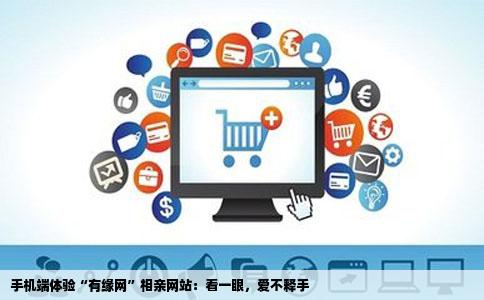 手机端体验“有缘网”相亲网站：看一眼，爱不释手
