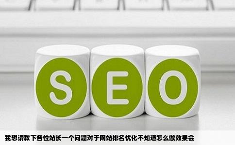 我想请教下各位站长一个问题对于网站排名优化不知道怎么做效果会