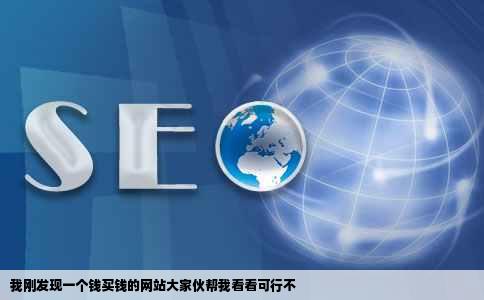 我刚发现一个钱买钱的网站大家伙帮我看看可行不