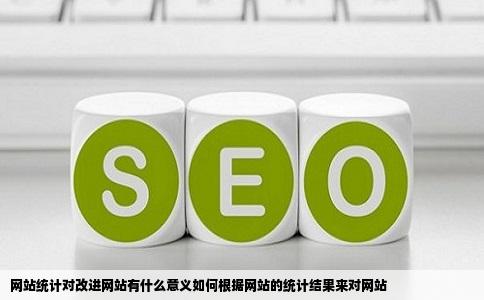 网站统计对改进网站有什么意义如何根据网站的统计结果来对网站