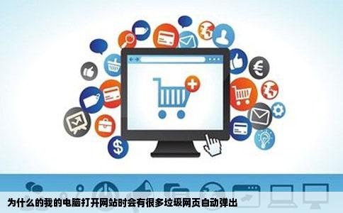 为什么的我的电脑打开网站时会有很多垃圾网页自动弹出