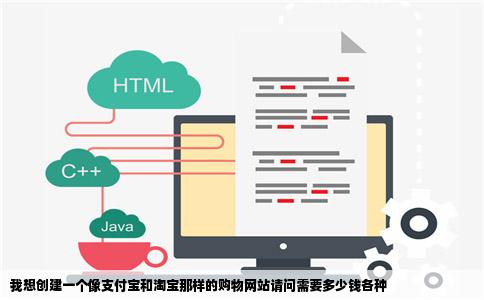 我想创建一个像支付宝和淘宝那样的购物网站请问需要多少钱各种