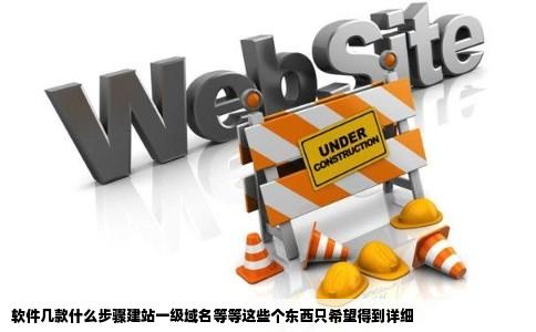 软件几款什么步骤建站一级域名等等这些个东西只希望得到详细