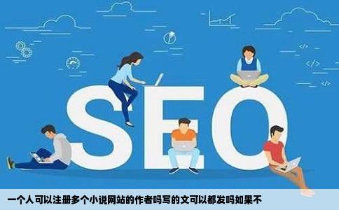 一个人可以注册多个小说网站的作者吗写的文可以都发吗如果不