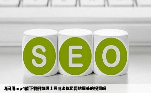 请问用mp4能下载例如想土豆或者优酷网站里头的视频吗