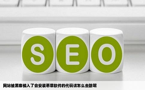 网站被黑客植入了会安装恶意软件的代码该怎么去除呢