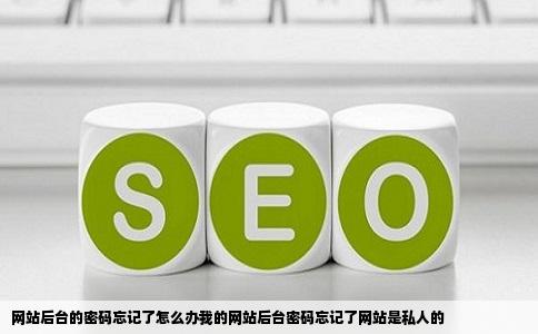 网站后台的密码忘记了怎么办我的网站后台密码忘记了网站是私人的