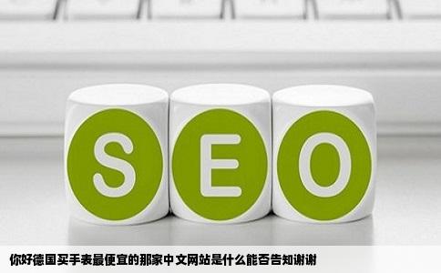 你好德国买手表最便宜的那家中文网站是什么能否告知谢谢