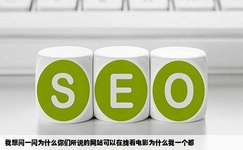 我想问一问为什么你们所说的网站可以在线看电影为什么我一个都