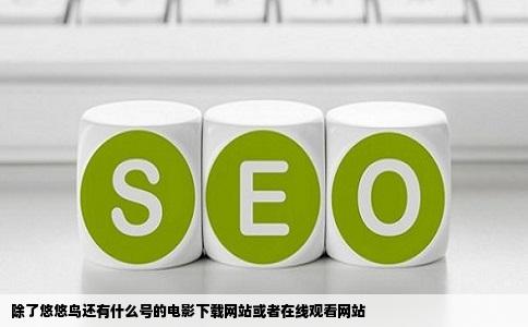 除了悠悠鸟还有什么号的电影下载网站或者在线观看网站