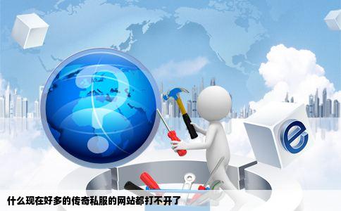 什么现在好多的传奇私服的网站都打不开了