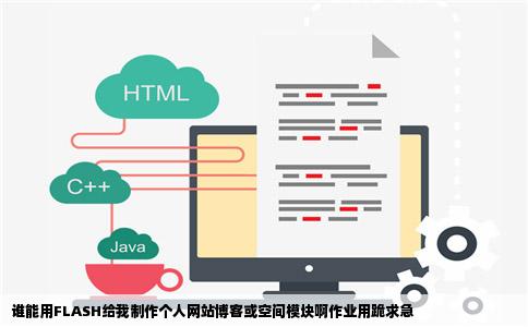谁能用FLASH给我制作个人网站博客或空间模块啊作业用跪求急