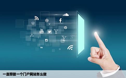 一直想做一个门户网站怎么做