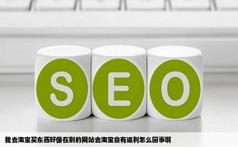 我去淘宝买东西好像在别的网站去淘宝会有返利怎么回事啊