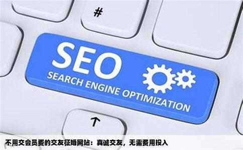 不用交会员费的交友征婚网站：真诚交友，无需费用投入