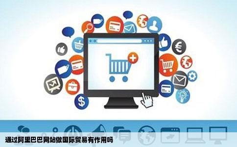 通过阿里巴巴网站做国际贸易有作用吗