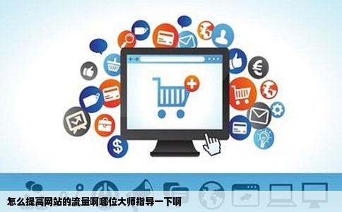 怎么提高网站的流量啊哪位大师指导一下啊