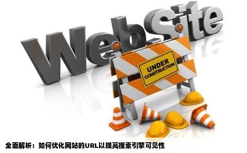 全面解析：如何优化网站的URL以提高搜索引擎可见性