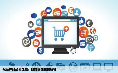 视频产品盈利之道：网站赚钱策略解析