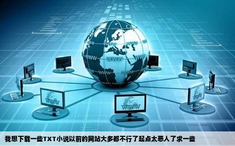 我想下载一些TXT小说以前的网站大多都不行了起点太恶人了求一些