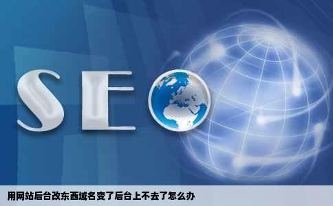 用网站后台改东西域名变了后台上不去了怎么办