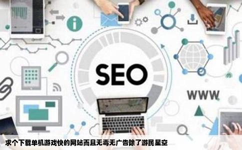 求个下载单机游戏快的网站而且无毒无广告除了游民星空