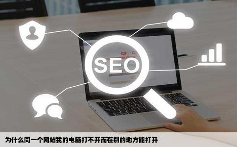 为什么同一个网站我的电脑打不开而在别的地方能打开