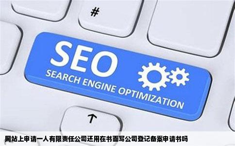 网站上申请一人有限责任公司还用在书面写公司登记备案申请书吗