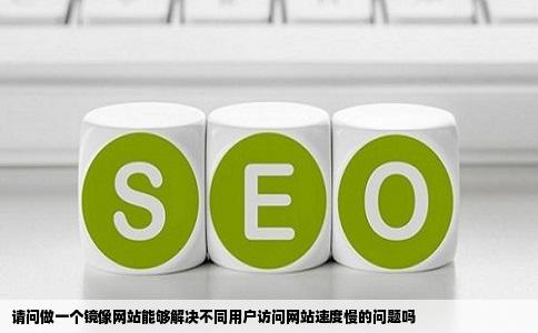 请问做一个镜像网站能够解决不同用户访问网站速度慢的问题吗