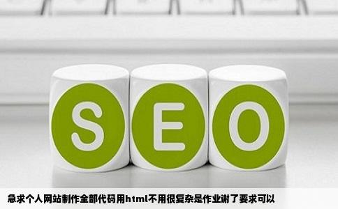 急求个人网站制作全部代码用html不用很复杂是作业谢了要求可以