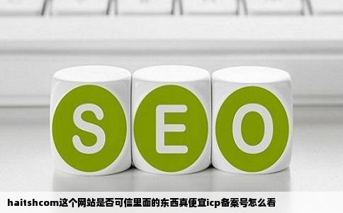 haitshcom这个网站是否可信里面的东西真便宜icp备案号怎么看
