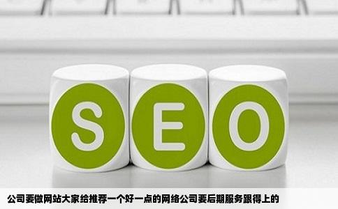 公司要做网站大家给推荐一个好一点的网络公司要后期服务跟得上的