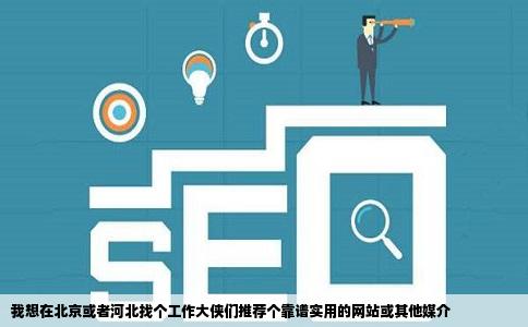 我想在北京或者河北找个工作大侠们推荐个靠谱实用的网站或其他媒介