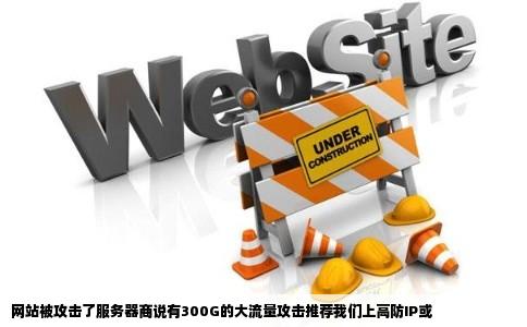 网站被攻击了服务器商说有300G的大流量攻击推荐我们上高防IP或