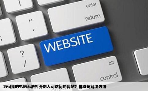 为何我的电脑无法打开别人可访问的网站?排查与解决方法
