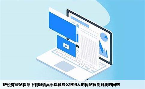 听说有整站程序下载想请高手指教怎么把别人的网站复制到我的网站