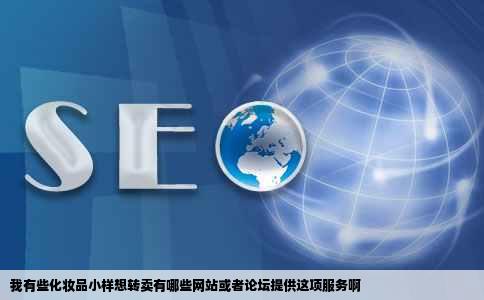 我有些化妆品小样想转卖有哪些网站或者论坛提供这项服务啊