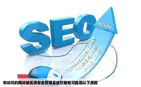 您访问的网站被机房安全管理系统拦截有可能是以下原因